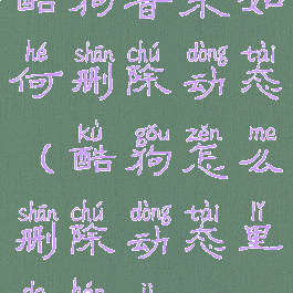 酷狗音乐如何删除动态(酷狗怎么删除动态里的痕迹)