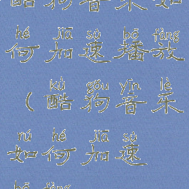 酷狗音乐如何加速播放(酷狗音乐如何加速播放)