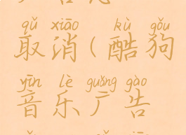 酷狗音乐广告怎么取消(酷狗音乐广告怎么取消掉)