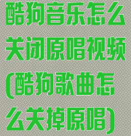 酷狗音乐怎么关闭原唱视频(酷狗歌曲怎么关掉原唱)