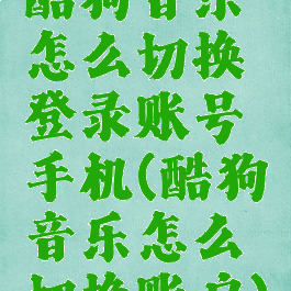 酷狗音乐怎么切换登录账号手机(酷狗音乐怎么切换账户)