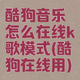 酷狗音乐怎么在线k歌模式(酷狗在线用)
