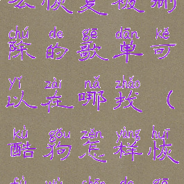 酷狗音乐怎么恢复被删除的歌单可以在哪找(酷狗怎样恢复误删的歌)