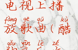 酷狗音乐怎么投屏到电视上播放歌曲(酷狗音乐咋投屏到电视上)