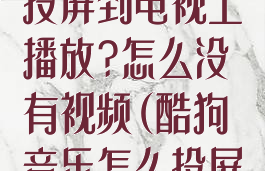 酷狗音乐怎么投屏到电视上播放?怎么没有视频(酷狗音乐怎么投屏到电视上听)