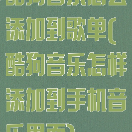 酷狗音乐怎么添加到歌单(酷狗音乐怎样添加到手机音乐里面)