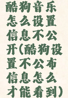 酷狗音乐怎么设置信息不公开(酷狗设置不公布信息怎么才能看到)
