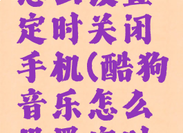 酷狗音乐怎么设置定时关闭手机(酷狗音乐怎么设置定时关闭音乐)