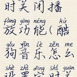 酷狗音乐怎么设置定时关闭播放功能(酷狗音乐怎么设置定时关闭播放功能手机)