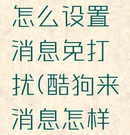 酷狗音乐怎么设置消息免打扰(酷狗来消息怎样设置提醒)