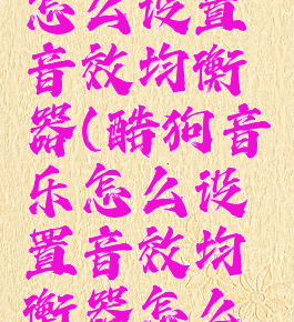 酷狗音乐怎么设置音效均衡器(酷狗音乐怎么设置音效均衡器怎么调)