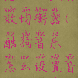 酷狗音乐怎么设置音效均衡器(酷狗音乐怎么设置音效均衡器的)