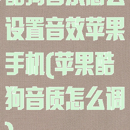 酷狗音乐怎么设置音效苹果手机(苹果酷狗音质怎么调)
