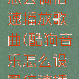 酷狗音乐怎么调倍速播放歌曲(酷狗音乐怎么设置倍速播放)