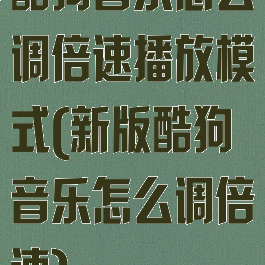 酷狗音乐怎么调倍速播放模式(新版酷狗音乐怎么调倍速)