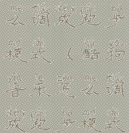 酷狗音乐怎么调成跑步模式(酷狗音乐怎么调成跑步模式播放)