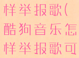 酷狗音乐怎样举报歌(酷狗音乐怎样举报歌可以成功)