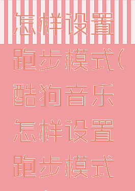 酷狗音乐怎样设置跑步模式(酷狗音乐怎样设置跑步模式视频)