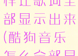 酷狗音乐怎样让歌词全部显示出来(酷狗音乐怎么全部显示歌词)