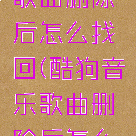 酷狗音乐歌曲删除后怎么找回(酷狗音乐歌曲删除后怎么找回歌单)