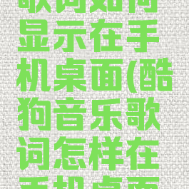 酷狗音乐歌词如何显示在手机桌面(酷狗音乐歌词怎样在手机桌面显示)