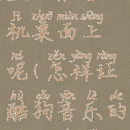 酷狗音乐歌词怎么显示在手机桌面上呢(怎样让酷狗音乐的歌词在手机桌面上显示)