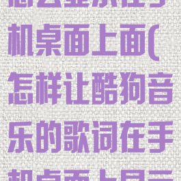 酷狗音乐歌词怎么显示在手机桌面上面(怎样让酷狗音乐的歌词在手机桌面上显示)
