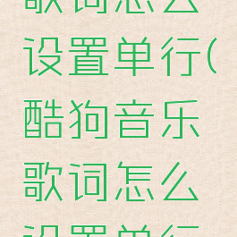 酷狗音乐歌词怎么设置单行(酷狗音乐歌词怎么设置单行字幕)