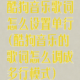酷狗音乐歌词怎么设置单行(酷狗音乐的歌词怎么调成多行模式)