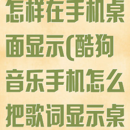 酷狗音乐歌词怎样在手机桌面显示(酷狗音乐手机怎么把歌词显示桌面上)