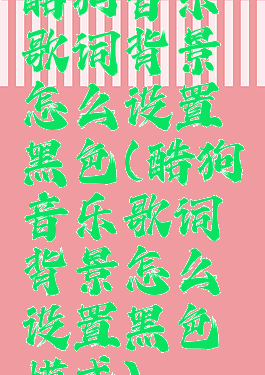 酷狗音乐歌词背景怎么设置黑色(酷狗音乐歌词背景怎么设置黑色模式)