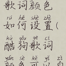 酷狗音乐歌词颜色如何设置(酷狗歌词颜色可以自定义吗)