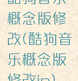 酷狗音乐概念版修改(酷狗音乐概念版修改ip)