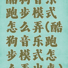 酷狗音乐跑步模式怎么弄(酷狗音乐跑步模式怎么弄出来)