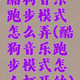 酷狗音乐跑步模式怎么弄(酷狗音乐跑步模式怎么打开的)