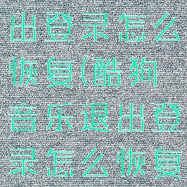 酷狗音乐退出登录怎么恢复(酷狗音乐退出登录怎么恢复正常)