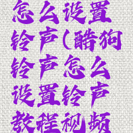 酷狗铃声怎么设置铃声(酷狗铃声怎么设置铃声教程视频播放)