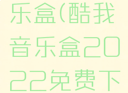 酷我的音乐盒(酷我音乐盒2022免费下载破解版)