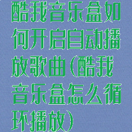 酷我音乐盒如何开启自动播放歌曲(酷我音乐盒怎么循环播放)
