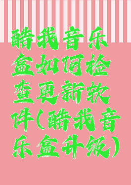 酷我音乐盒如何检查更新软件(酷我音乐盒升级)