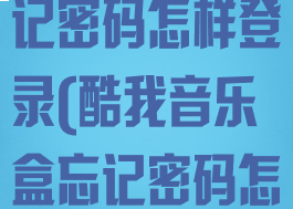 酷我音乐盒忘记密码怎样登录(酷我音乐盒忘记密码怎样登录账号)