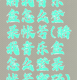 酷我音乐盒怎么登录帐号(酷我音乐盒怎么登录帐号密码)