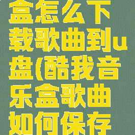 酷我音乐盒怎么下载歌曲到u盘(酷我音乐盒歌曲如何保存到手机)