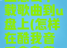酷我音乐盒怎么下载歌曲到u盘上(怎样在酷我音乐盒免费下载歌曲)