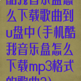 酷我音乐盒怎么下载歌曲到u盘中(手机酷我音乐盒怎么下载mp3格式的歌曲?)