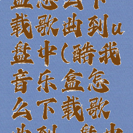 酷我音乐盒怎么下载歌曲到u盘中(酷我音乐盒怎么下载歌曲到u盘中去)