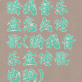 酷我音乐盒怎么传歌(酷我音乐盒传歌电脑)