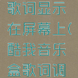 酷我音乐盒怎么把歌词显示在屏幕上(酷我音乐盒歌词调整后怎样保存)