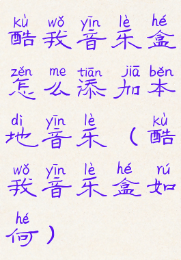 酷我音乐盒怎么添加本地音乐(酷我音乐盒如何)