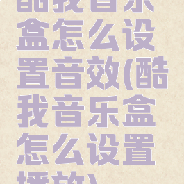 酷我音乐盒怎么设置音效(酷我音乐盒怎么设置播放)